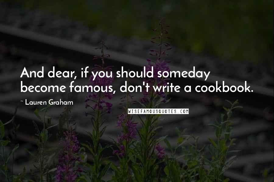 Lauren Graham Quotes: And dear, if you should someday become famous, don't write a cookbook.