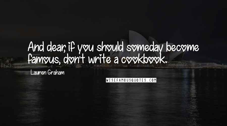 Lauren Graham Quotes: And dear, if you should someday become famous, don't write a cookbook.