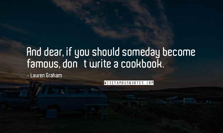 Lauren Graham Quotes: And dear, if you should someday become famous, don't write a cookbook.