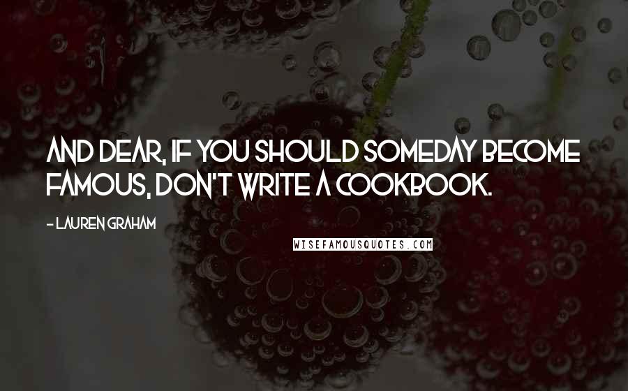 Lauren Graham Quotes: And dear, if you should someday become famous, don't write a cookbook.