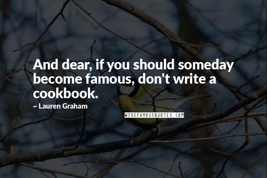 Lauren Graham Quotes: And dear, if you should someday become famous, don't write a cookbook.