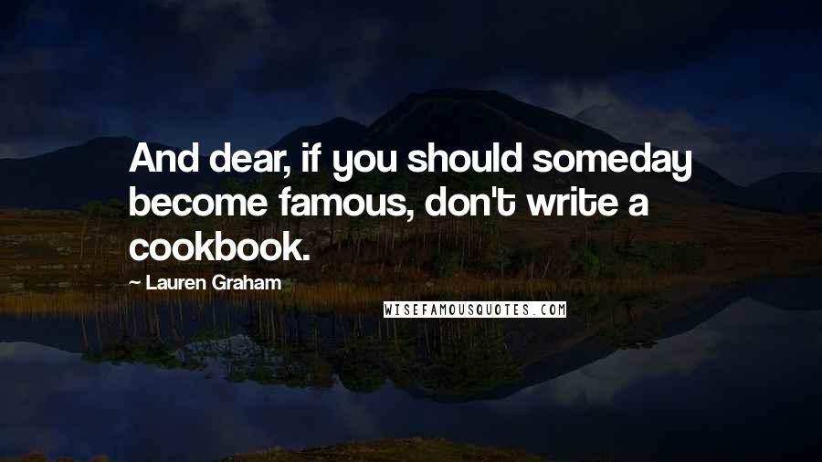 Lauren Graham Quotes: And dear, if you should someday become famous, don't write a cookbook.