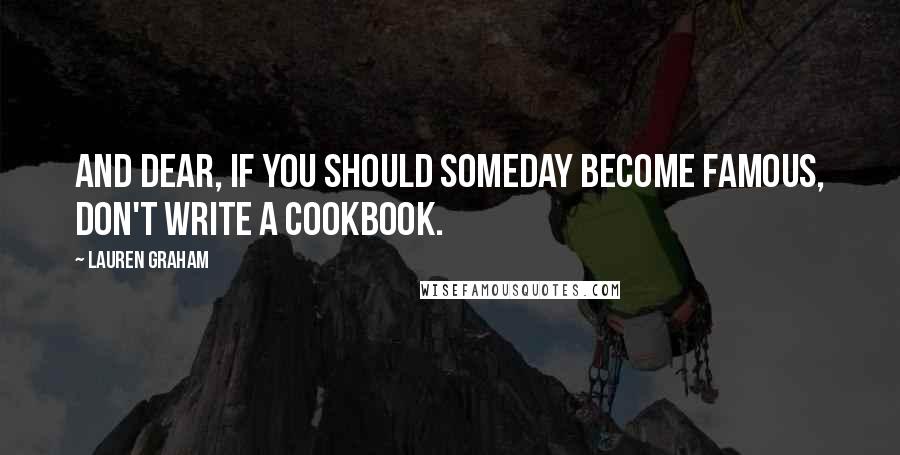 Lauren Graham Quotes: And dear, if you should someday become famous, don't write a cookbook.