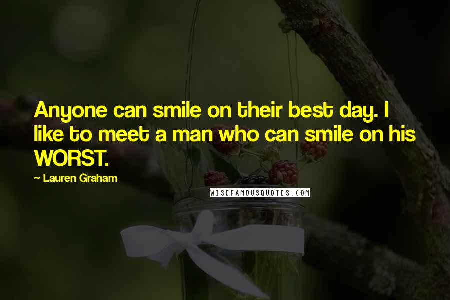 Lauren Graham Quotes: Anyone can smile on their best day. I like to meet a man who can smile on his WORST.