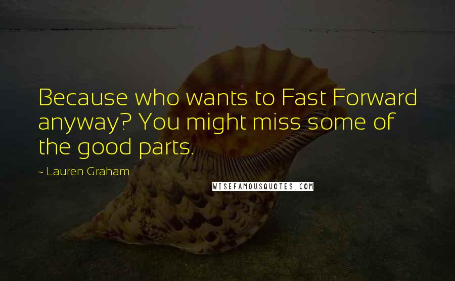 Lauren Graham Quotes: Because who wants to Fast Forward anyway? You might miss some of the good parts.