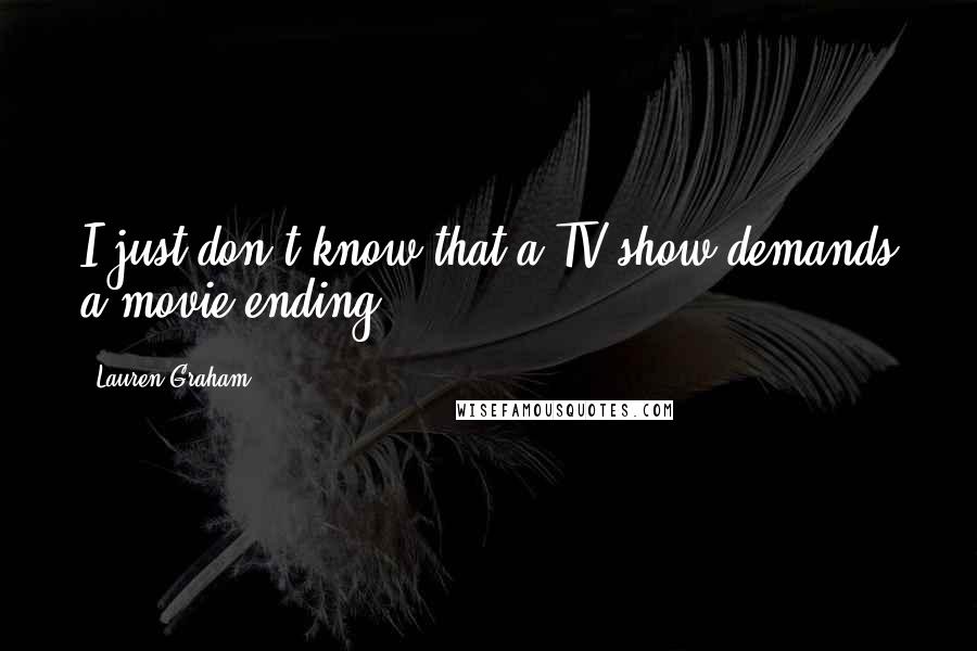 Lauren Graham Quotes: I just don't know that a TV show demands a movie ending.