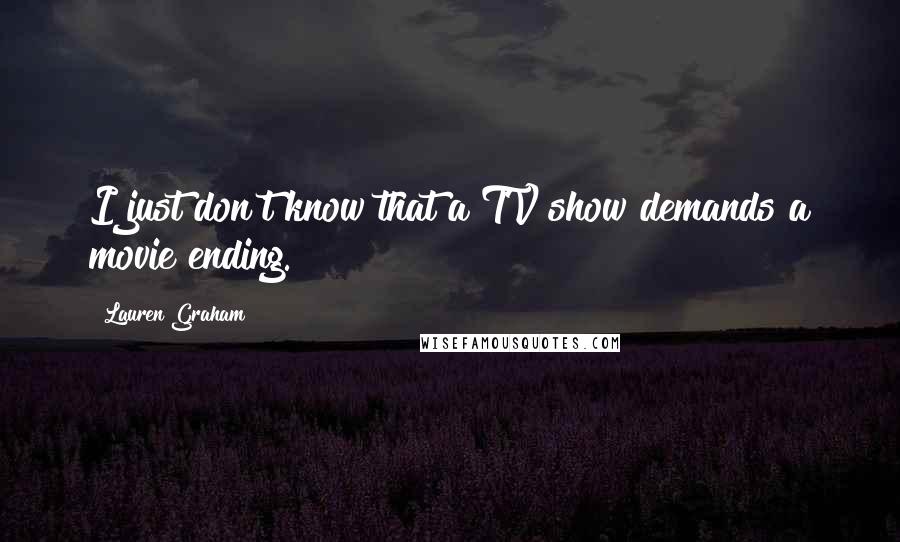 Lauren Graham Quotes: I just don't know that a TV show demands a movie ending.