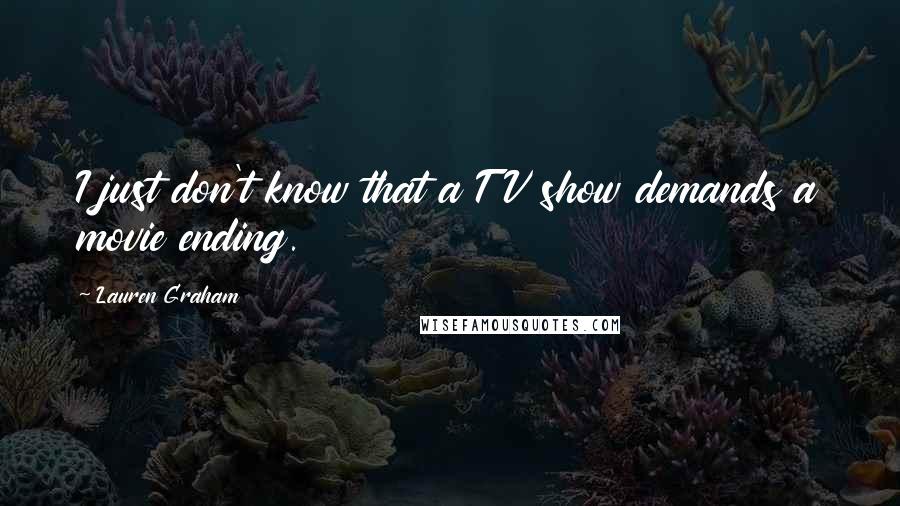 Lauren Graham Quotes: I just don't know that a TV show demands a movie ending.