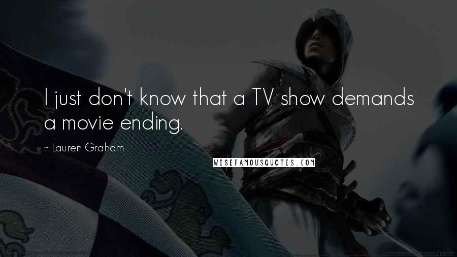 Lauren Graham Quotes: I just don't know that a TV show demands a movie ending.