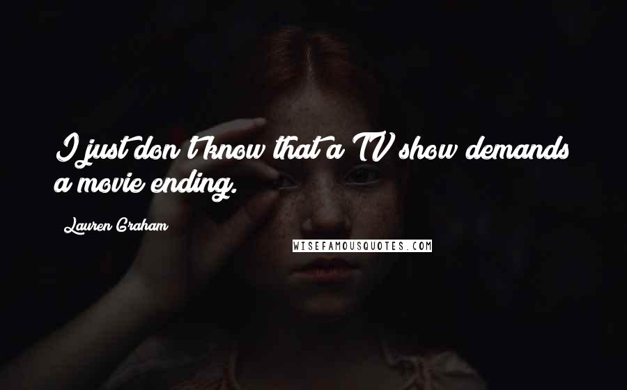 Lauren Graham Quotes: I just don't know that a TV show demands a movie ending.