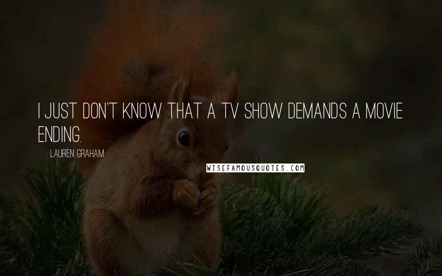 Lauren Graham Quotes: I just don't know that a TV show demands a movie ending.