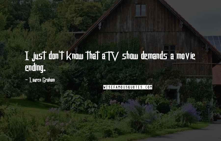 Lauren Graham Quotes: I just don't know that a TV show demands a movie ending.
