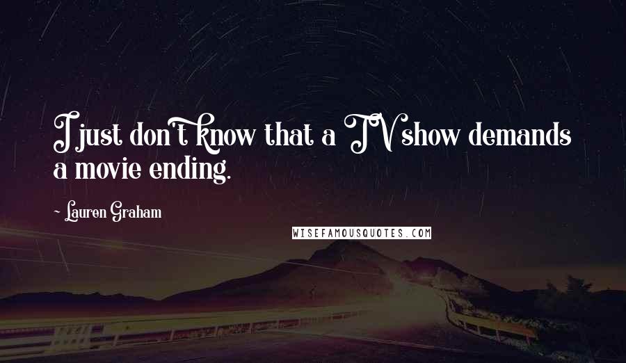 Lauren Graham Quotes: I just don't know that a TV show demands a movie ending.