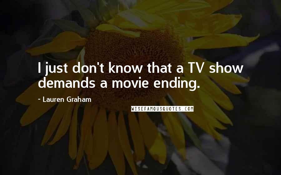 Lauren Graham Quotes: I just don't know that a TV show demands a movie ending.