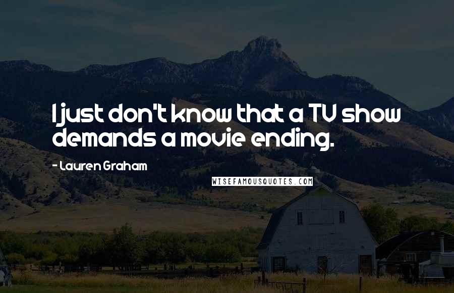 Lauren Graham Quotes: I just don't know that a TV show demands a movie ending.