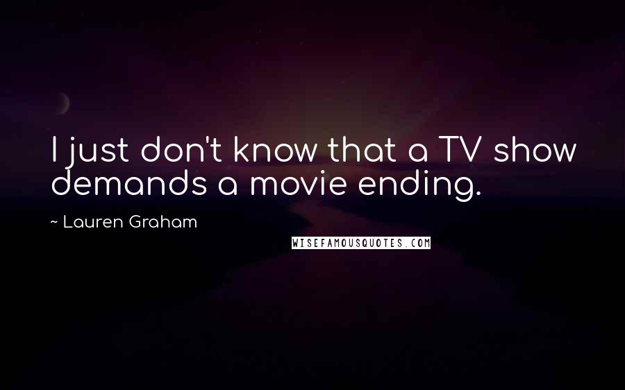 Lauren Graham Quotes: I just don't know that a TV show demands a movie ending.