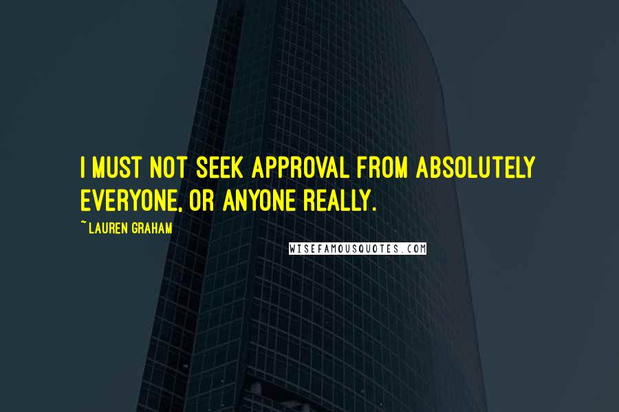 Lauren Graham Quotes: I must not seek approval from absolutely everyone, or anyone really.