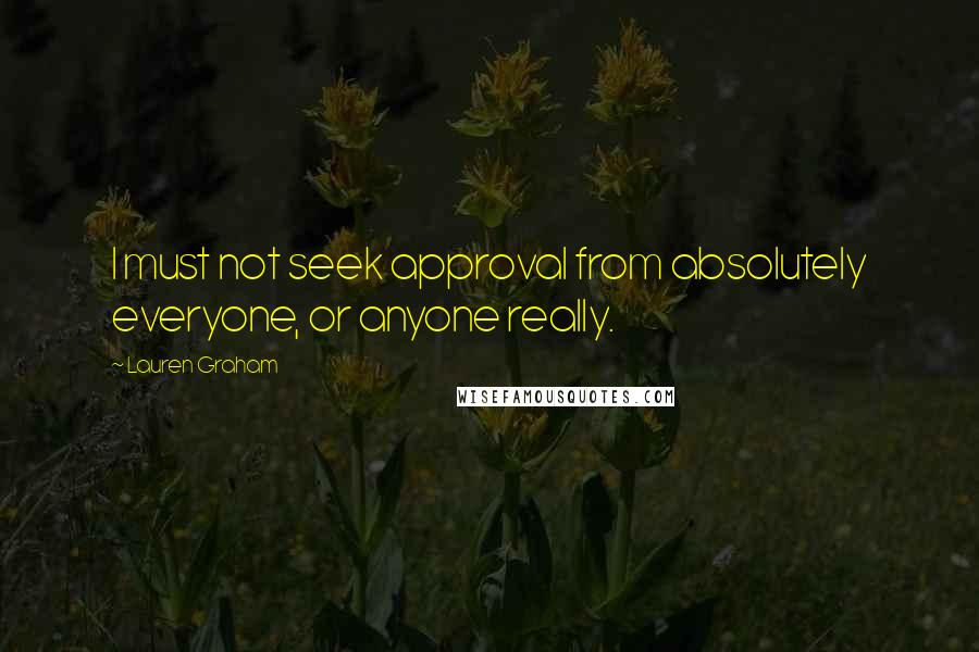 Lauren Graham Quotes: I must not seek approval from absolutely everyone, or anyone really.