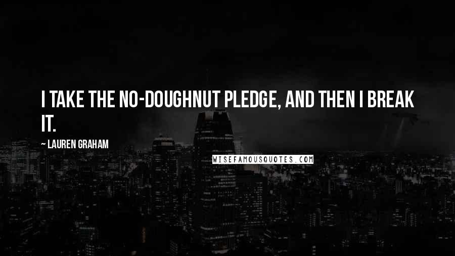 Lauren Graham Quotes: I take the no-doughnut pledge, and then I break it.