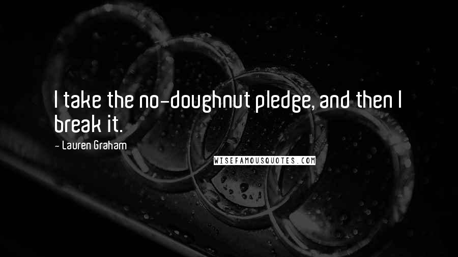 Lauren Graham Quotes: I take the no-doughnut pledge, and then I break it.