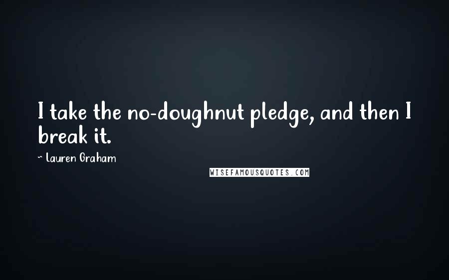 Lauren Graham Quotes: I take the no-doughnut pledge, and then I break it.