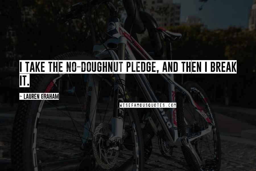 Lauren Graham Quotes: I take the no-doughnut pledge, and then I break it.