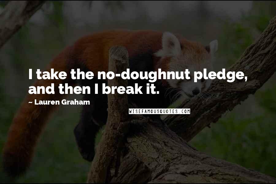 Lauren Graham Quotes: I take the no-doughnut pledge, and then I break it.