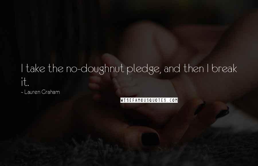 Lauren Graham Quotes: I take the no-doughnut pledge, and then I break it.
