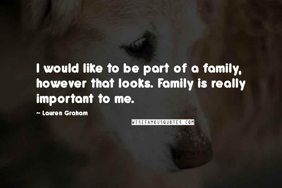 Lauren Graham Quotes: I would like to be part of a family, however that looks. Family is really important to me.