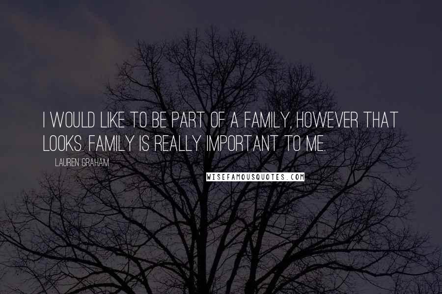 Lauren Graham Quotes: I would like to be part of a family, however that looks. Family is really important to me.