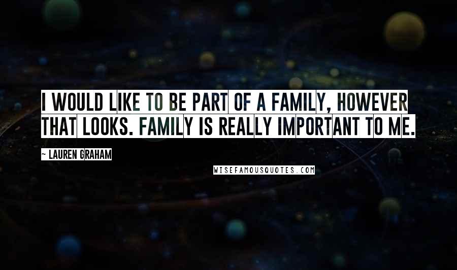 Lauren Graham Quotes: I would like to be part of a family, however that looks. Family is really important to me.