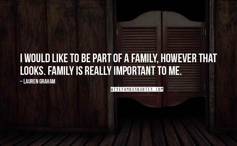 Lauren Graham Quotes: I would like to be part of a family, however that looks. Family is really important to me.