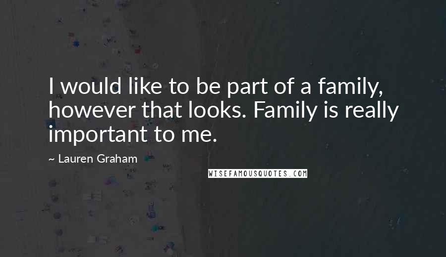 Lauren Graham Quotes: I would like to be part of a family, however that looks. Family is really important to me.