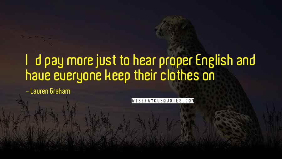 Lauren Graham Quotes: I'd pay more just to hear proper English and have everyone keep their clothes on