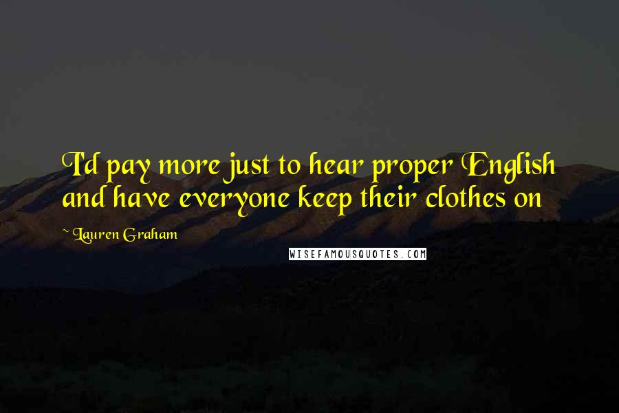 Lauren Graham Quotes: I'd pay more just to hear proper English and have everyone keep their clothes on