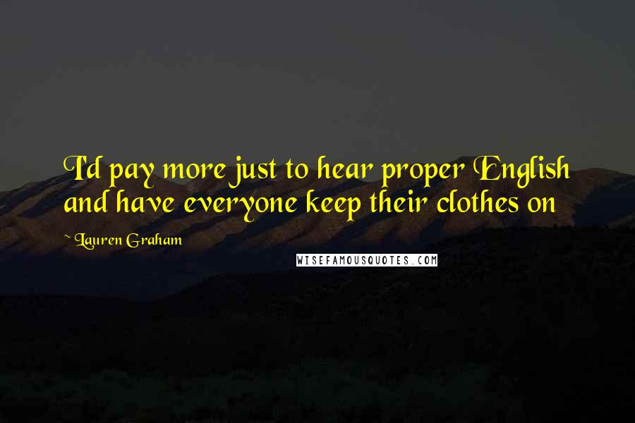 Lauren Graham Quotes: I'd pay more just to hear proper English and have everyone keep their clothes on