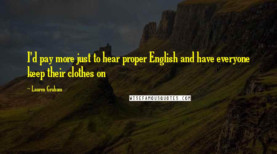 Lauren Graham Quotes: I'd pay more just to hear proper English and have everyone keep their clothes on