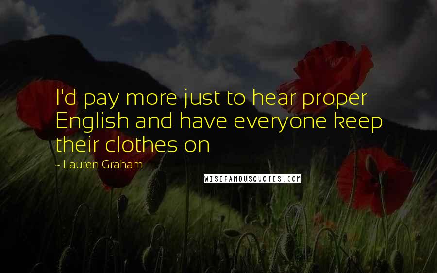 Lauren Graham Quotes: I'd pay more just to hear proper English and have everyone keep their clothes on