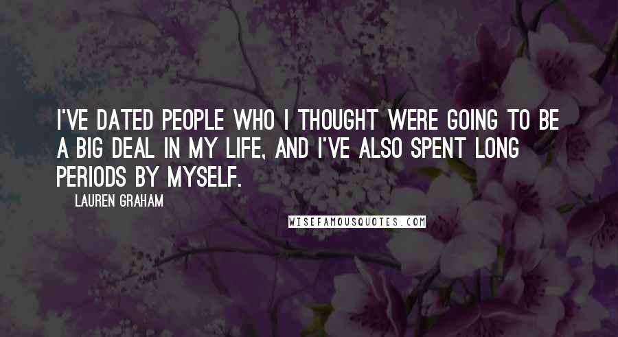 Lauren Graham Quotes: I've dated people who I thought were going to be a big deal in my life, and I've also spent long periods by myself.