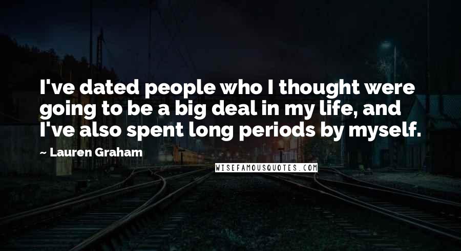 Lauren Graham Quotes: I've dated people who I thought were going to be a big deal in my life, and I've also spent long periods by myself.