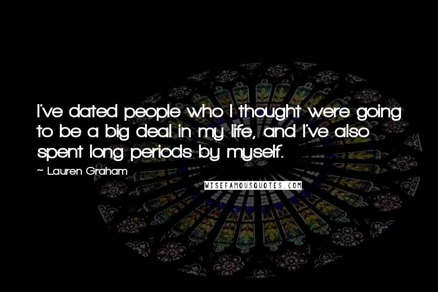 Lauren Graham Quotes: I've dated people who I thought were going to be a big deal in my life, and I've also spent long periods by myself.