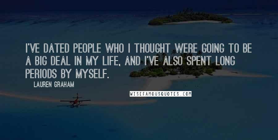 Lauren Graham Quotes: I've dated people who I thought were going to be a big deal in my life, and I've also spent long periods by myself.