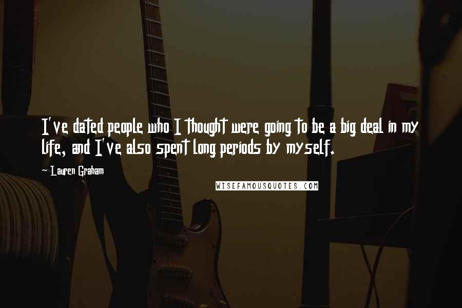 Lauren Graham Quotes: I've dated people who I thought were going to be a big deal in my life, and I've also spent long periods by myself.