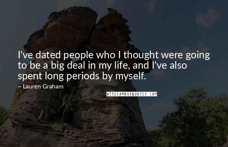 Lauren Graham Quotes: I've dated people who I thought were going to be a big deal in my life, and I've also spent long periods by myself.