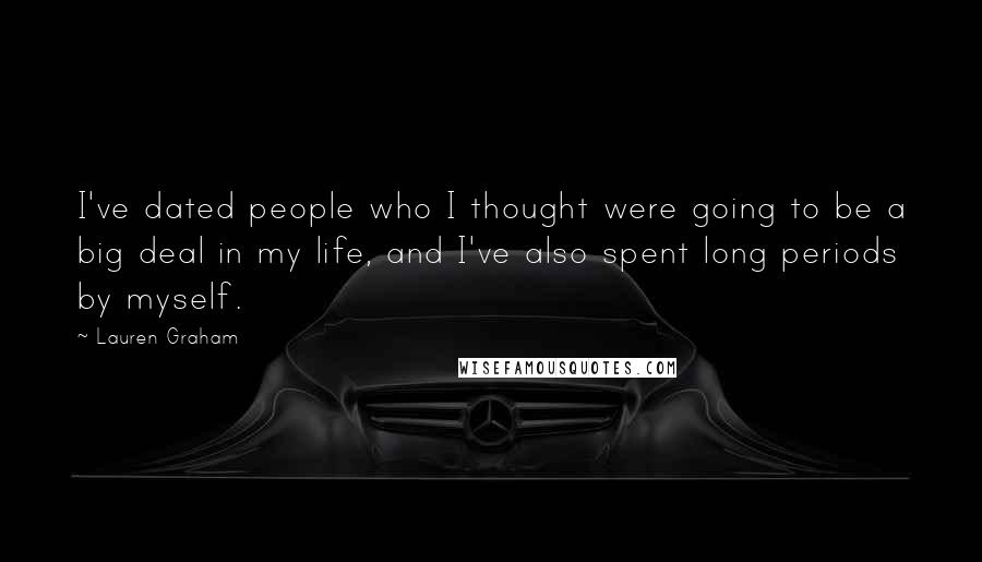 Lauren Graham Quotes: I've dated people who I thought were going to be a big deal in my life, and I've also spent long periods by myself.