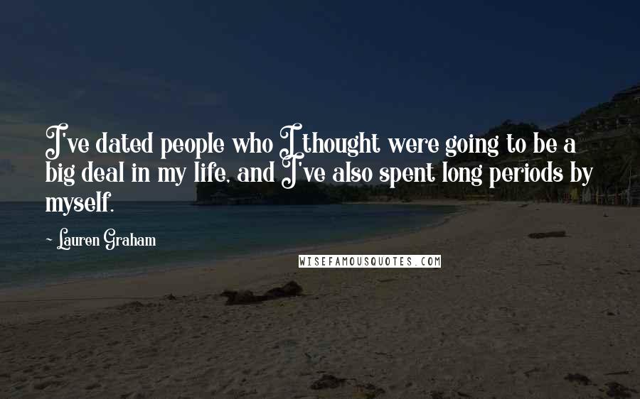 Lauren Graham Quotes: I've dated people who I thought were going to be a big deal in my life, and I've also spent long periods by myself.