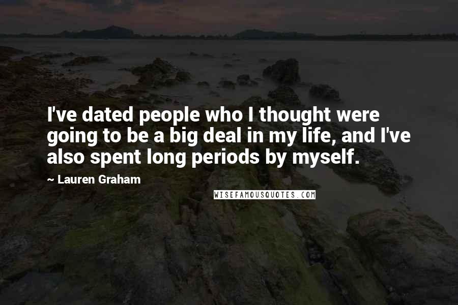 Lauren Graham Quotes: I've dated people who I thought were going to be a big deal in my life, and I've also spent long periods by myself.
