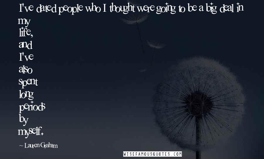 Lauren Graham Quotes: I've dated people who I thought were going to be a big deal in my life, and I've also spent long periods by myself.