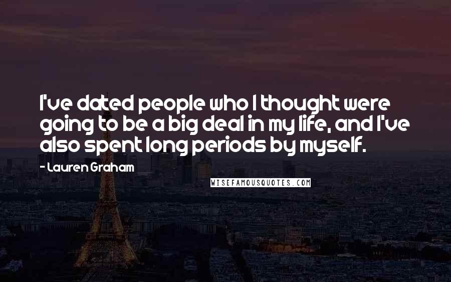 Lauren Graham Quotes: I've dated people who I thought were going to be a big deal in my life, and I've also spent long periods by myself.