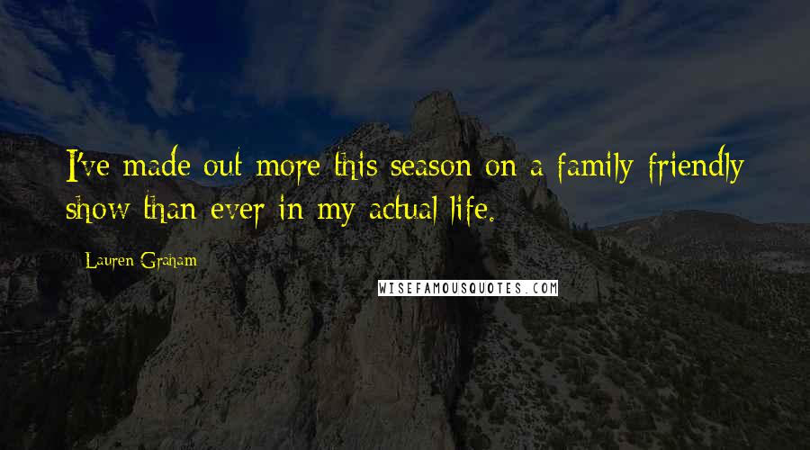 Lauren Graham Quotes: I've made out more this season on a family-friendly show than ever in my actual life.